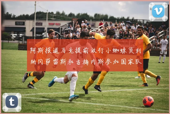 阿斯报道马竞提前放行小蜘蛛莫利纳冈萨雷斯和吉梅内斯参加国家队集训
