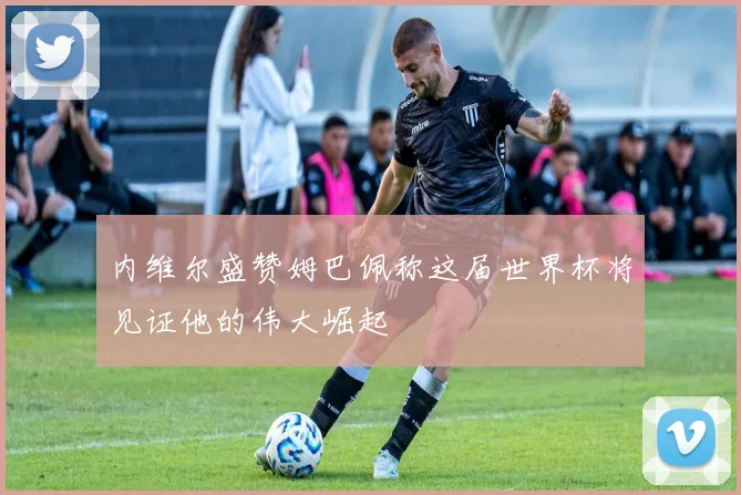 内维尔盛赞姆巴佩称这届世界杯将见证他的伟大崛起