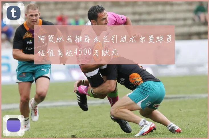 阿莫林或推荐米兰引进尤尔曼球员估值高达4500万欧元