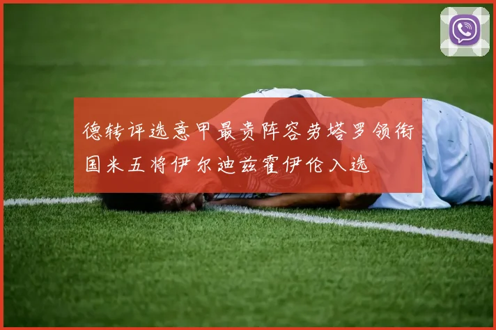 德转评选意甲最贵阵容劳塔罗领衔国米五将伊尔迪兹霍伊伦入选