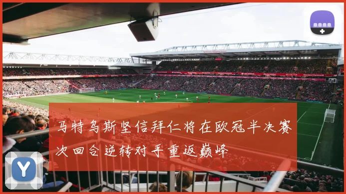 马特乌斯坚信拜仁将在欧冠半决赛次回合逆转对手重返巅峰