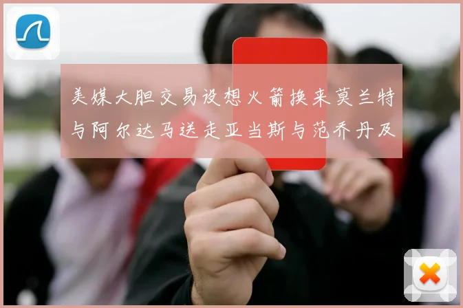 美媒大胆交易设想火箭换来莫兰特与阿尔达马送走亚当斯与范乔丹及两个选秀权